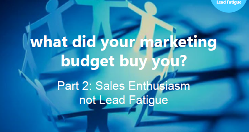Article: Part 2: What did your marketing budget buy you? Sales enthusiasm, not lead fatigue