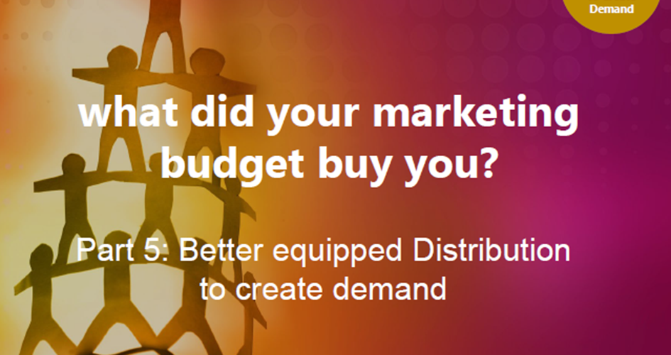 Article: Part 5: What did your marketing budget buy you? Better equipped Distribution to create demand